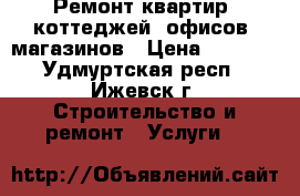 Ремонт квартир, коттеджей, офисов, магазинов › Цена ­ 1 000 - Удмуртская респ., Ижевск г. Строительство и ремонт » Услуги   